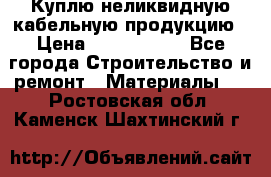 Куплю неликвидную кабельную продукцию › Цена ­ 1 900 000 - Все города Строительство и ремонт » Материалы   . Ростовская обл.,Каменск-Шахтинский г.